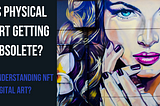 Is Physical Art Getting Obsolete? Understanding NFT Digital Art?