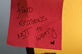 Found a note that said “find reasons not to worry”