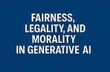 On Legality, Morality and Fairness of Generative AI
