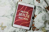A picture of a tablet that says “Mental Health Matters.”