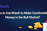 How to Use EHash to Make Comfortable Money in the Bull Market?