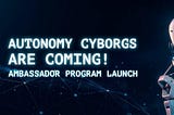 Autonomy Cyborgs - Ambassador Program going live!
