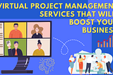 Virtual Project Management Services That Will Boost Your Business
