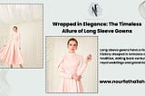 Wrapped in Elegance: The Timeless Allure of Long Sleeve Gowns