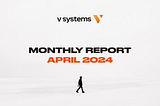 V Systems Monthly Digest — April 2024