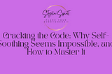 Cracking the Code: Why Self-Soothing Seems Impossible, and How to Master It