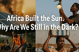 Africa Built the Sun. Why Are We Still in the Dark?