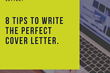 8 tips to write the perfect cover letter.