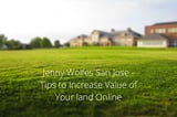 Jenny Wolfes San Jose — Tips to Increase Value of Your land Online