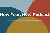 New Year, New Podcast