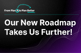 From Plan A to Plan Better: Our New Roadmap Takes Us Further!