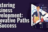 Mastering Business Development: Innovative Paths to Success