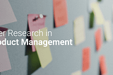 The Importance of User Research in Product Management