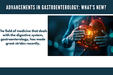 Advancements in Gastroenterology: What’s New?