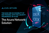The Ease and Accessibility of DEX Trading, With the Liquidity Assurances of a CEX — The Acura…