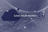 How can you save money effectively using the Cloud?