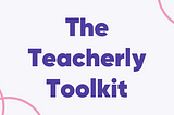 The Teacherly Toolkit