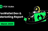 FoxWallet Monthly Dev&Operational Report — March 2025