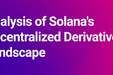 Analysis of Solana’s Decentralized Derivatives Landscape