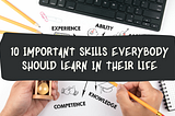 10 Important Skills everybody should learn in their life