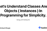 Let’s Understand Classes And Objects ( Instances ) In Programming for Simplicity.