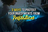 3 Ways To Protect Your Investments From Inflation