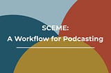 SCEME: A Podcasting Workflow