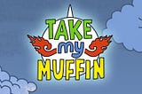 TAKE MY MUFFIN