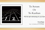 To Scrum Or To Kanban — Pick the right methodology for your team