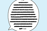 Speech bubble with the word “I’m” followed by a whole paragraph crossed out except the last word “fine”. It illustrates how much we don’t acknowledge when we say “I’m fine” when we’re often not.