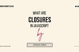 What are Javascript Closures?