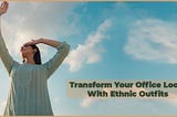 TRANSFORM YOUR OFFICE LOOK WITH ETHNIC OUTFITS
