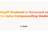 KlayFi Protocol is renewed as the Auto-Compounding model.