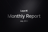 LayerX Monthly Report — July 2024