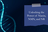 Unlocking the Power of Niacin, NMN, and NR