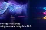 From words to meaning: Exploring semantic analysis in NLP