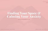 Finding Your Space & Calming Your Anxiety