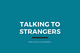 Talking to Strangers — Malcolm Gladwell