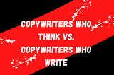 Copywriters Who Think vs. Copywriters Who Write