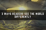 3 Ways Readers See The World Differently