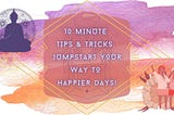 Build A Happier Life With These Proven 10 Minute Tips