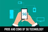 The A — Z Of Pros And Cons Of 5G Technology — Must Read