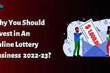 Why You Should Invest in An Online Lottery Business in 2022–23?