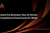 Astra Pro Business: Your AI-Driven Compliance Powerhouse for Web3