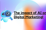 The Impact of AI on Digital Marketing!