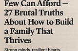 Divorce Is a Luxury Few Can Afford — 27 Brutal Truths About How to Build a Family That Thrives
