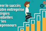 Libérer le succès de votre entreprise : stratégies essentielles pour les entrepreneurs