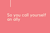 So You Call Yourself an Ally — Nonthreatening Black Girl