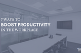 7 Ways to Boost Productivity in the Workplace