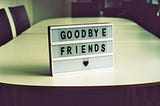 Picture of a GOODBYE FRIENDS sign on a table